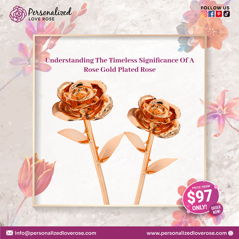 Understanding the Timeless Significance of a Rose Gold Plated Rose